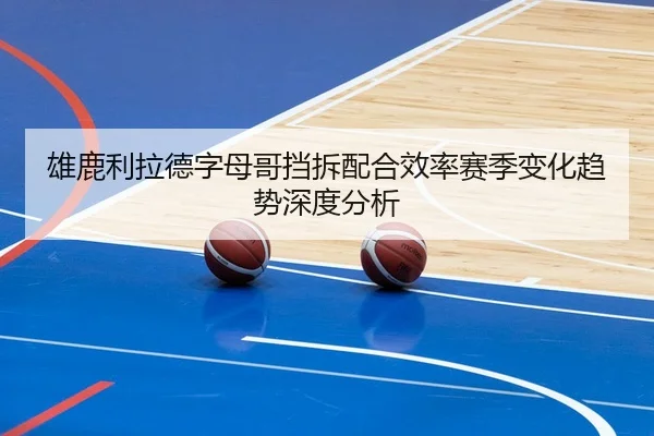 雄鹿利拉德字母哥挡拆配合效率赛季变化趋势深度分析 | kaiyun