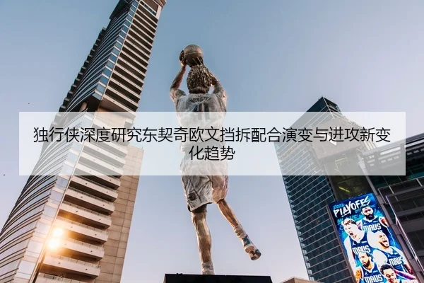独行侠深度研究东契奇欧文挡拆配合演变与进攻新变化趋势