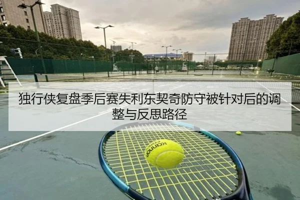 独行侠复盘季后赛失利东契奇防守被针对后的调整与反思路径