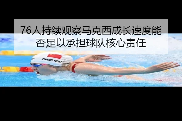 76人持续观察马克西成长速度能否足以承担球队核心责任 | kaiyun