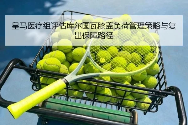 皇马医疗组评估库尔图瓦膝盖负荷管理策略与复出保障路径 | kaiyun