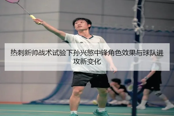 热刺新帅战术试验下孙兴慜中锋角色效果与球队进攻新变化
