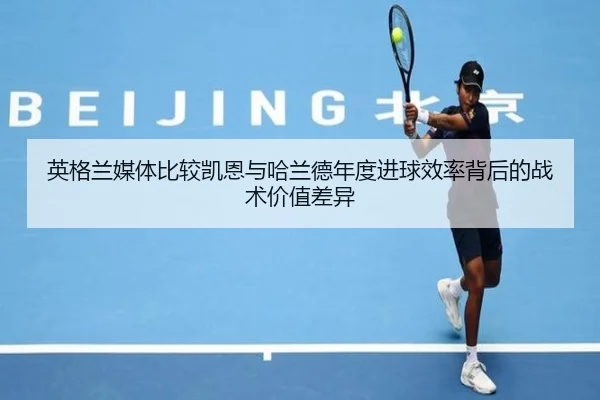 英格兰媒体比较凯恩与哈兰德年度进球效率背后的战术价值差异