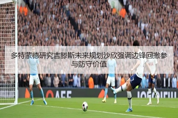 多特蒙德研究吉滕斯未来规划沙欣强调边锋回撤参与防守价值