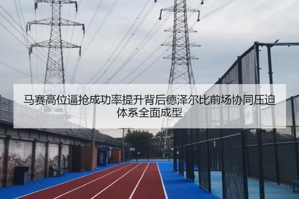 马赛高位逼抢成功率提升背后德泽尔比前场协同压迫体系全面成型